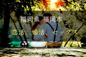 【裏技】福岡県福岡市で恋活｜婚活｜セックスする為の方法｜恋愛マスターが解説