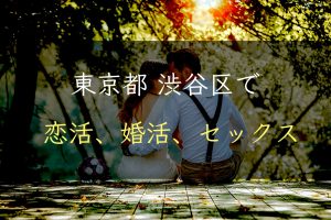 【裏技】東京都渋谷区で恋活｜婚活｜セックスする為の方法｜恋愛マスターが解説