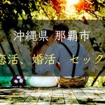 【裏技】沖縄県那覇市で恋活｜婚活｜セックスする為の方法｜恋愛マスターが解説
