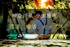 【裏技】神奈川県小田原市で恋活｜婚活｜セックスする為の方法｜恋愛マスターが解説