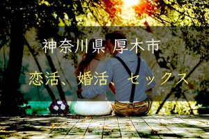 【裏技】神奈川県厚木市で恋活｜婚活｜セックスする為の方法｜恋愛マスターが解説