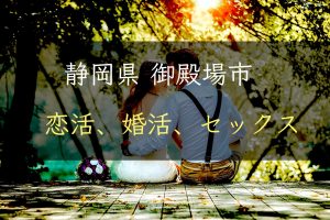 【裏技】静岡県御殿場市で恋活｜婚活｜セックスする為の方法｜恋愛マスターが解説