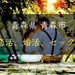 【裏技】青森県青森市で恋活｜婚活｜セックスする為の方法｜恋愛マスターが解説