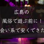 【広島県】広島の風俗で遊ぶ前に！出会い系で安くセックスできた話