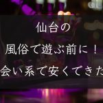 【宮城県】仙台の風俗で遊ぶ前に！出会い系で安くセックスできた話