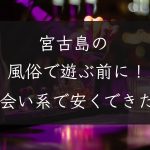 【沖縄県】宮古島の風俗で遊ぶ前に！出会い系で安くセックスできた話
