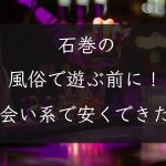 【宮城県】石巻の風俗で遊ぶ前に！出会い系で安くセックスできた話